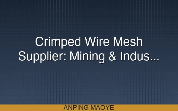 Crimped Wire Mesh Supplier: Mining & Industrial Vibrating Screen Mesh Buying Guide