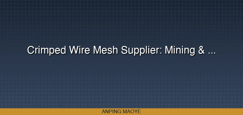 Crimped Wire Mesh Supplier: Mining & Industrial Vibrating Screen Mesh Buying Guide