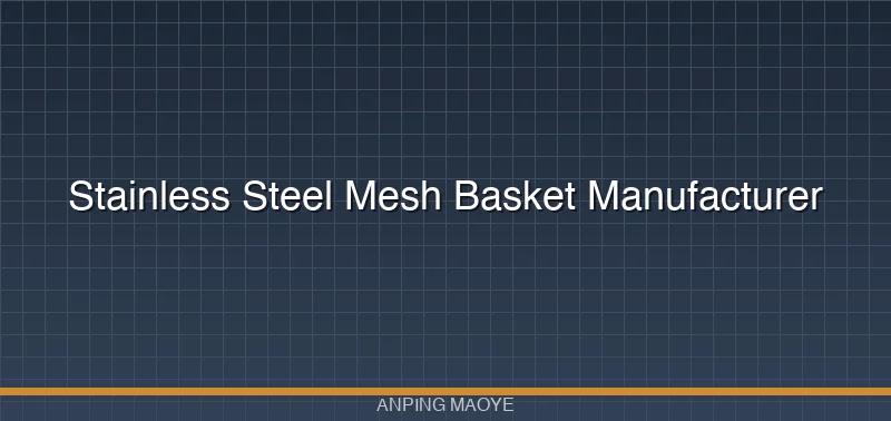 Stainless Steel Mesh Basket Manufacturer: Custom Filter Baskets for Industrial Filtration