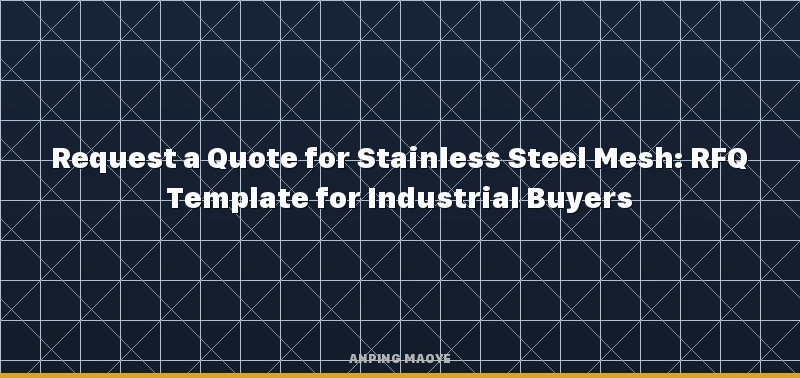 How to Request a Quote for Stainless Steel Mesh: RFQ Template for Industrial Buyers